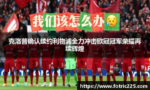 克洛普确认续约利物浦全力冲击欧冠冠军荣耀再续辉煌