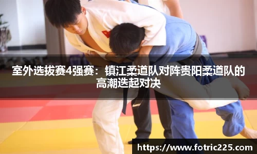室外选拔赛4强赛：镇江柔道队对阵贵阳柔道队的高潮迭起对决